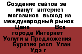 Создание сайтов за 15 минут, интернет магазинов, выход на международный рынок › Цена ­ 15 000 - Все города Интернет » Услуги и Предложения   . Бурятия респ.,Улан-Удэ г.